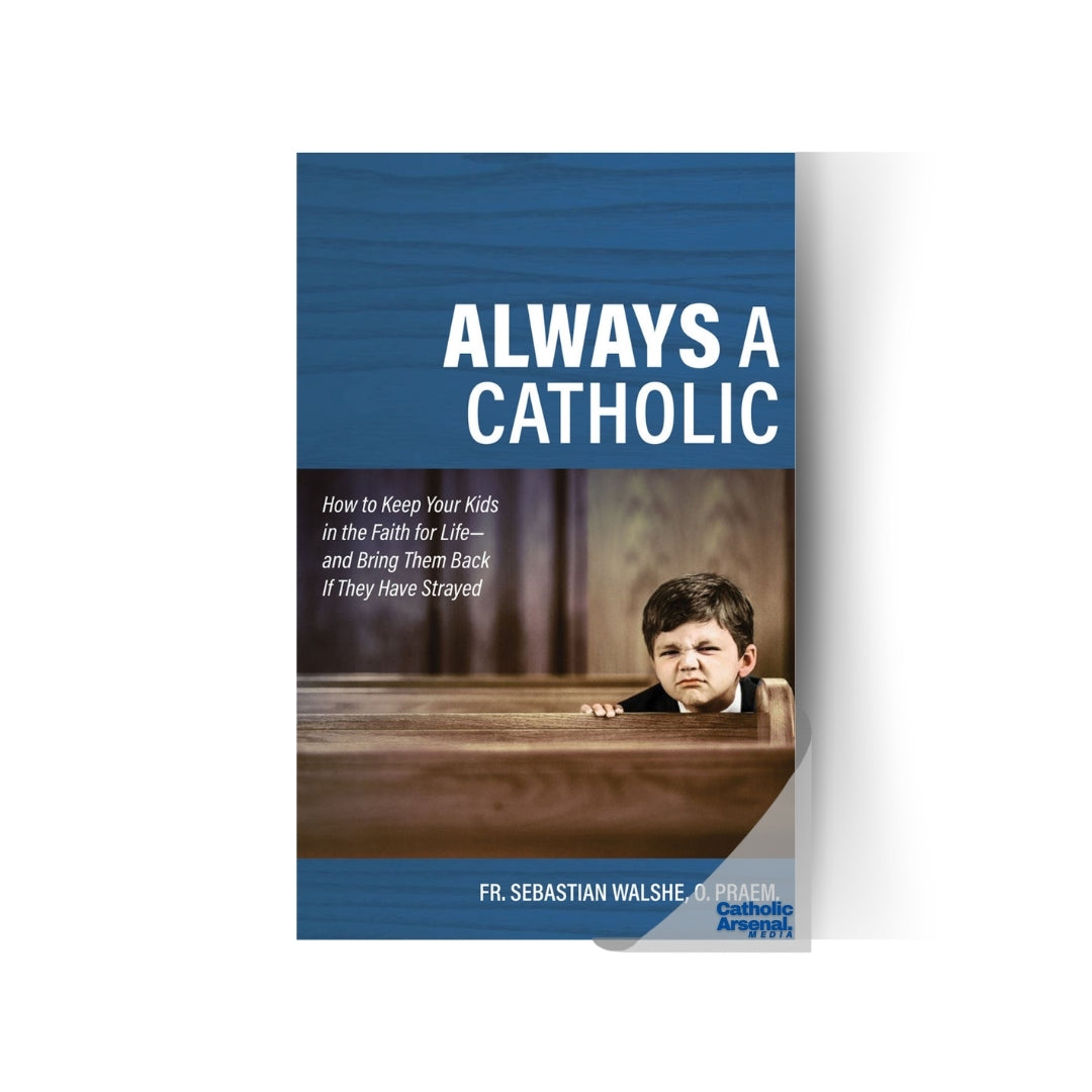 Always a Catholic : How to Keep Your Kids in the Faith for Life--and Bring Them Back If They Have Strayed
