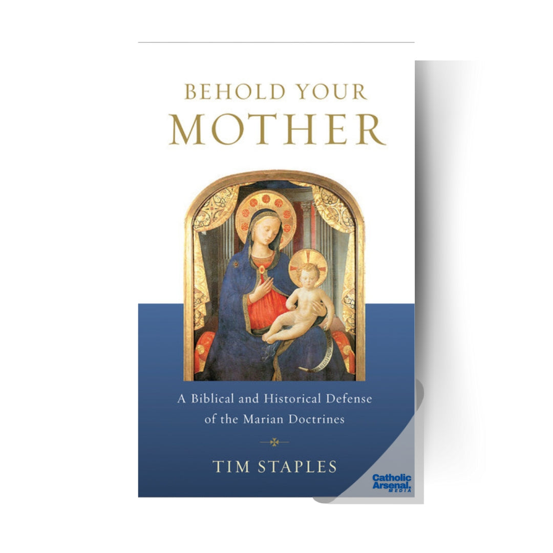 Behold Your Mother : A Biblical and Historical Defense of the Marian Doctrines
