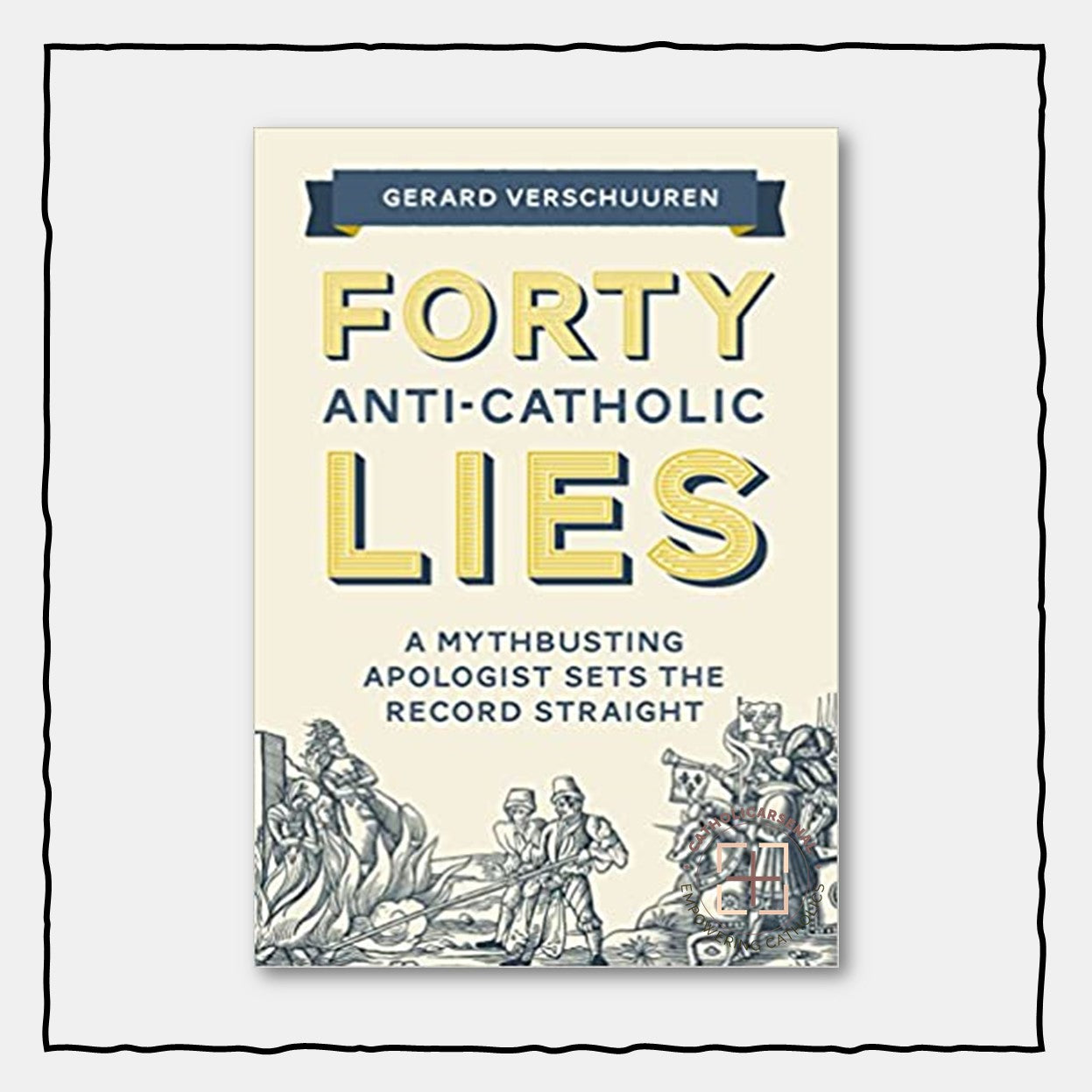 Forty Anti-Catholic Lies: A Mythbusting Apologists Sets the Record Straight