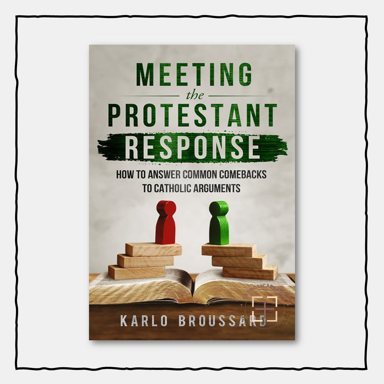 Meeting The Protestant Response: How to Answer Common Comebacks to Catholic Arguments