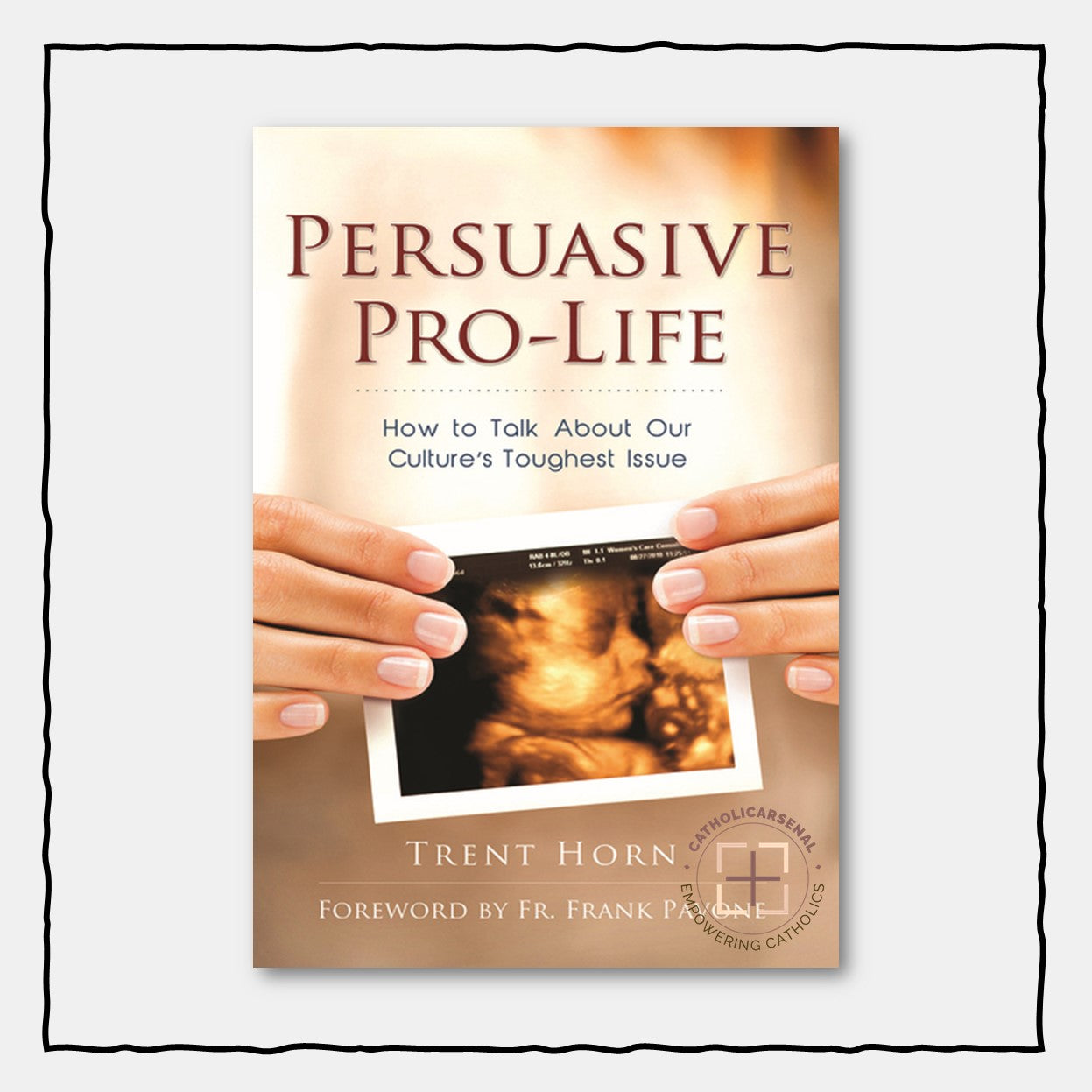 Persuasive Pro-Life : How to Talk About Our Culture's Toughest Issue