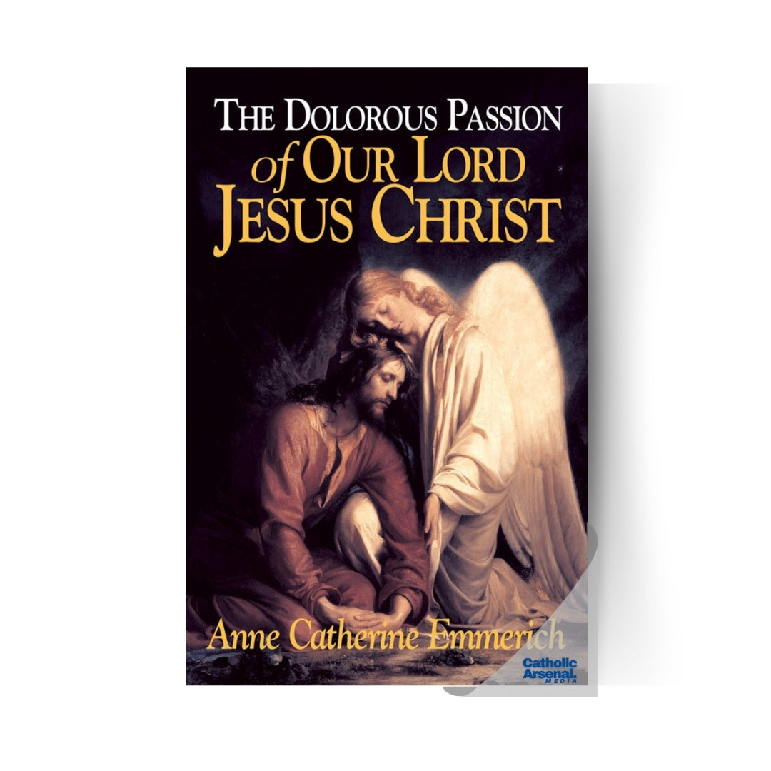 The Dolorous Passion of Our Lord Jesus Christ : From the Visions of Anne Catherine Emmerich