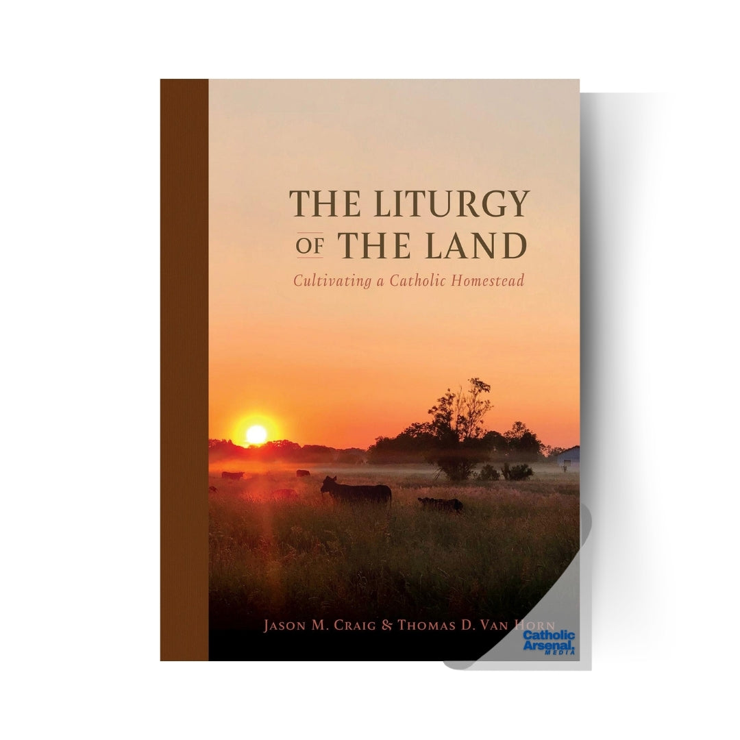 The Liturgy of the Land : Cultivating a Catholic Homestead