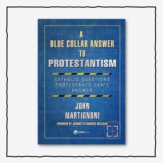 A Blue Collar Answer to Protestantism: Catholic Questions Protestants Can’t Answer