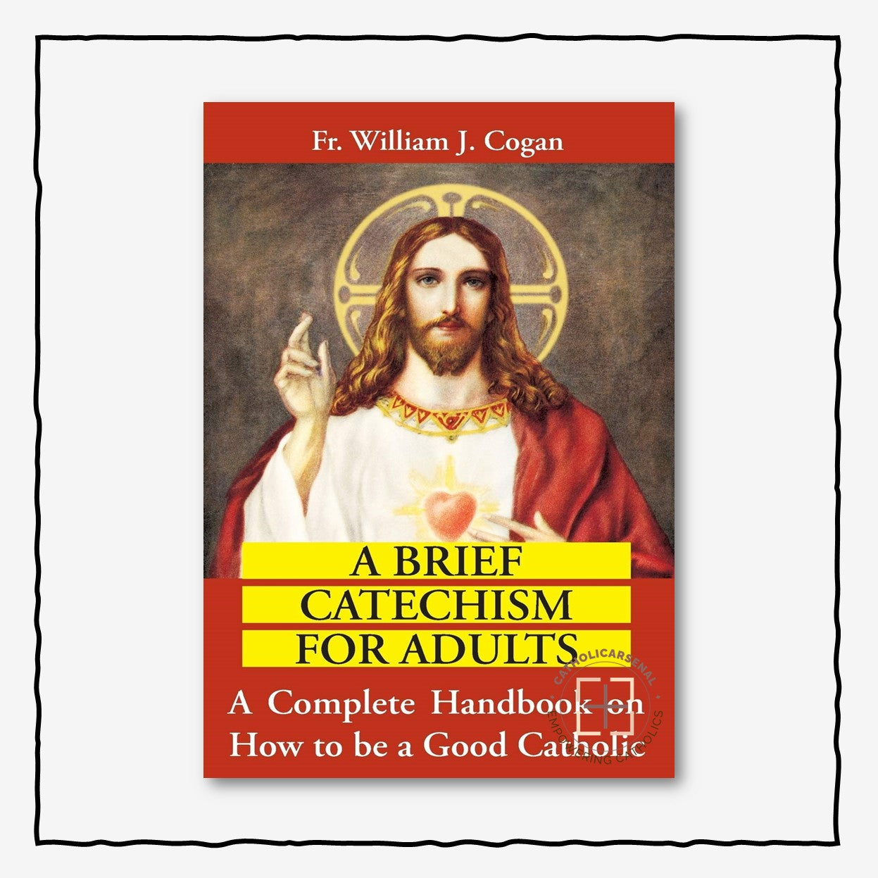 A Brief Catechism for Adults: A Complete Handbook on How to Be a Good Catholic