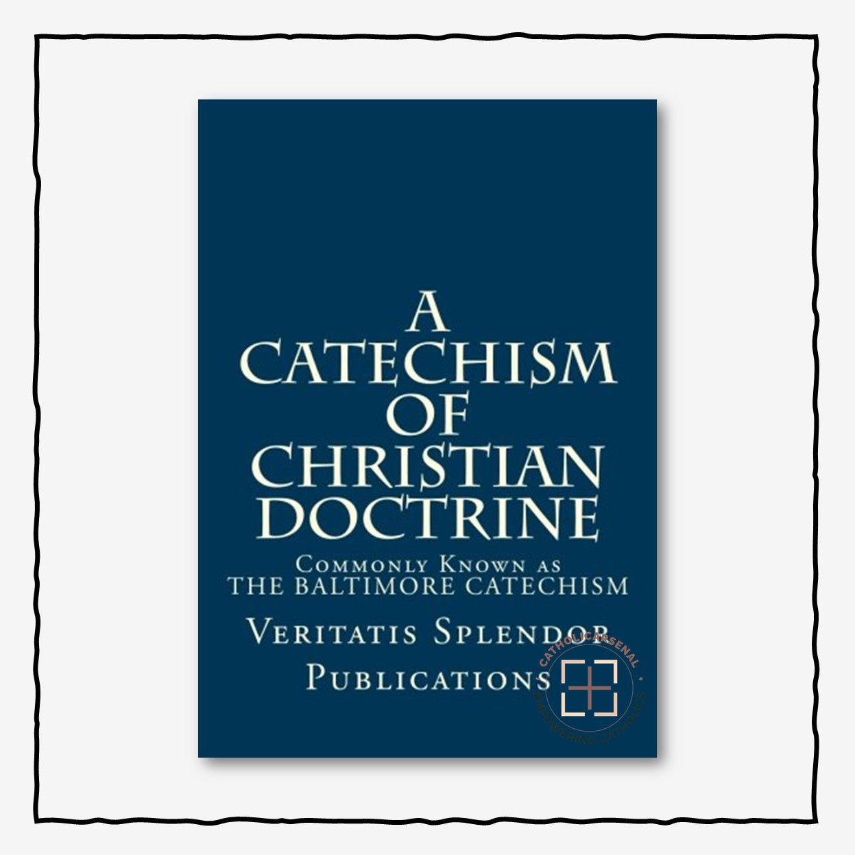 A Catechism of Christian Doctrine : Prepared and Enjoined by Order of The Third Plenary Council of Baltimore - Containing All Four Volumes