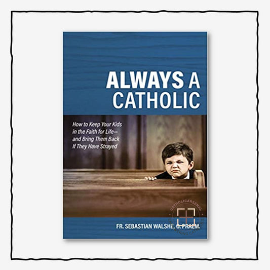 Always a Catholic : How to Keep Your Kids in the Faith for Life--and Bring Them Back If They Have Strayed