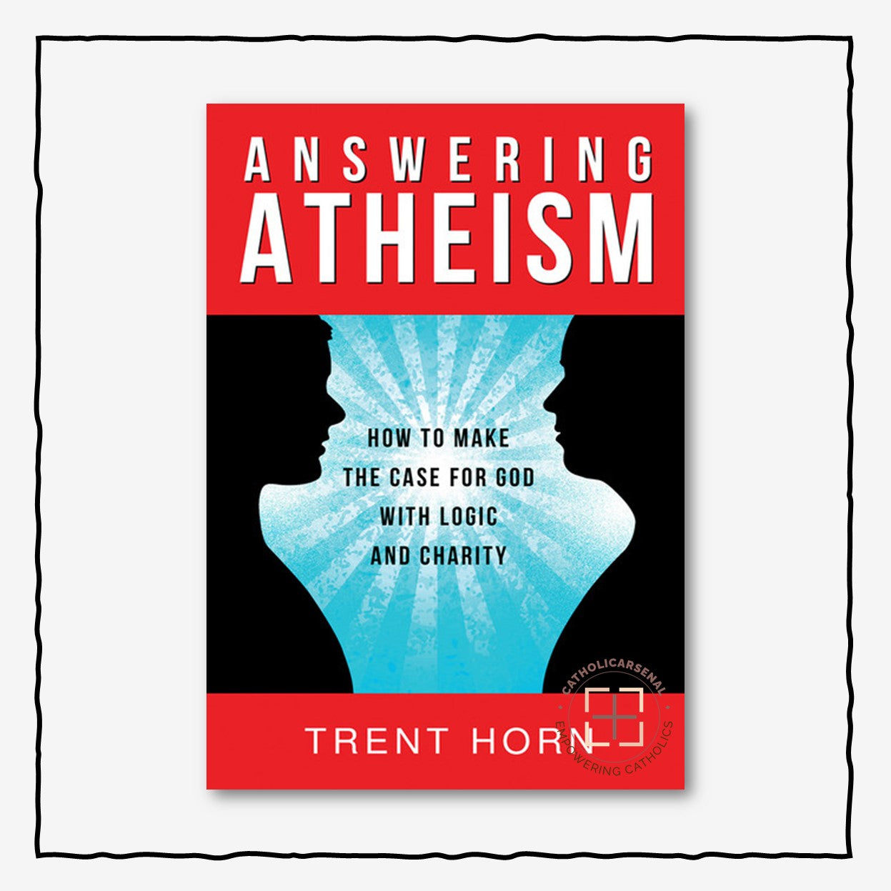 Answering Atheism : How to Make the Case for God with Logic and Charity