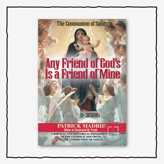 Any Friend of God's Is a Friend of Mine : A Biblical and Historical Explanation of the Catholic Doctrine of the Communion of Saints