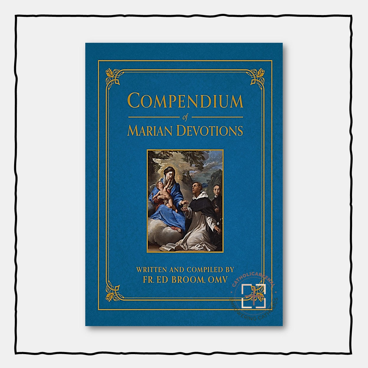 Compendium of Marian Devotions: An Encyclopedia of the Church's Prayers, Dogmas, Devotions, Sacramentals, and Feasts Honoring the Mother of God