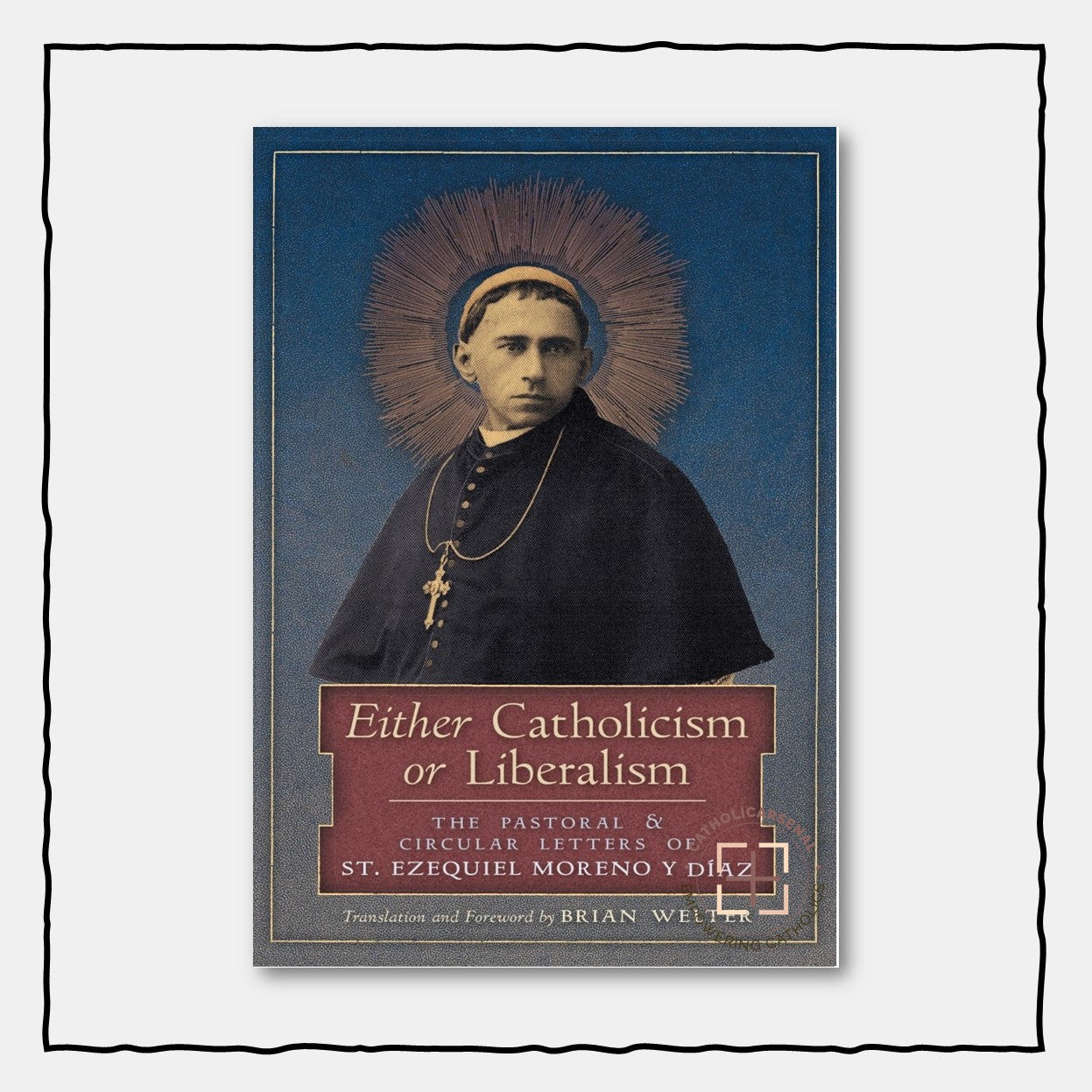 Either Catholicism or Liberalism : The Pastoral & Circular Letters of St. Ezequiel Moreno y Diaz