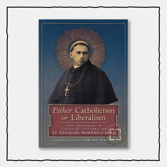 Either Catholicism or Liberalism : The Pastoral & Circular Letters of St. Ezequiel Moreno y Diaz