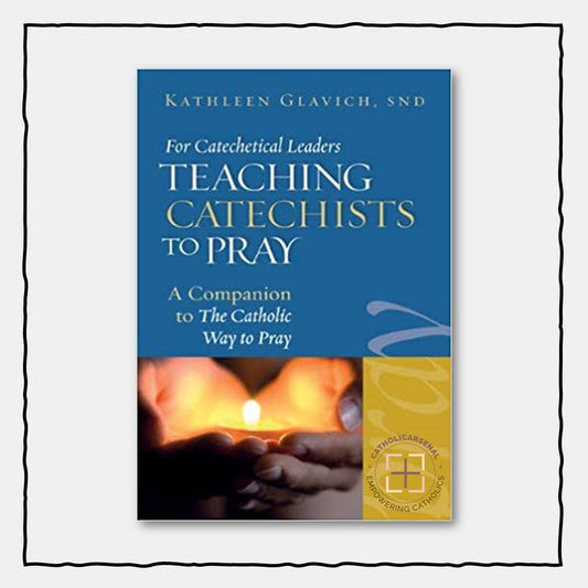 For Catechetical Leaders: Teaching Catechists to Pray: A Companion to The Catholic Way to Pray