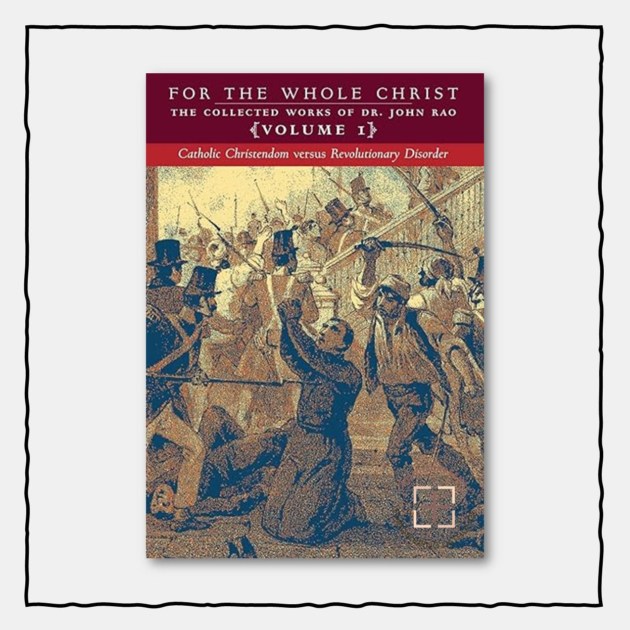 For the Whole Christ : Catholic Christendom versus Revolutionary Disorder (Volume 1 of Dr. John Rao's Collected Works)