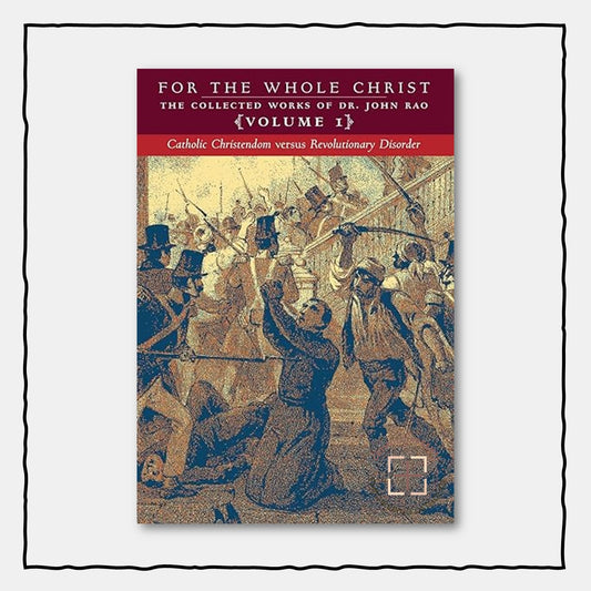 For the Whole Christ : Catholic Christendom versus Revolutionary Disorder (Volume 1 of Dr. John Rao's Collected Works)