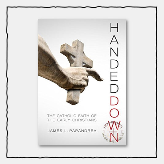 Handed Down: The Catholic Faith of the Early Christians