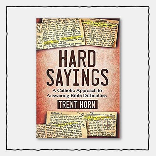 Hard Sayings: A Catholic Approach to Answering Bible Difficulties