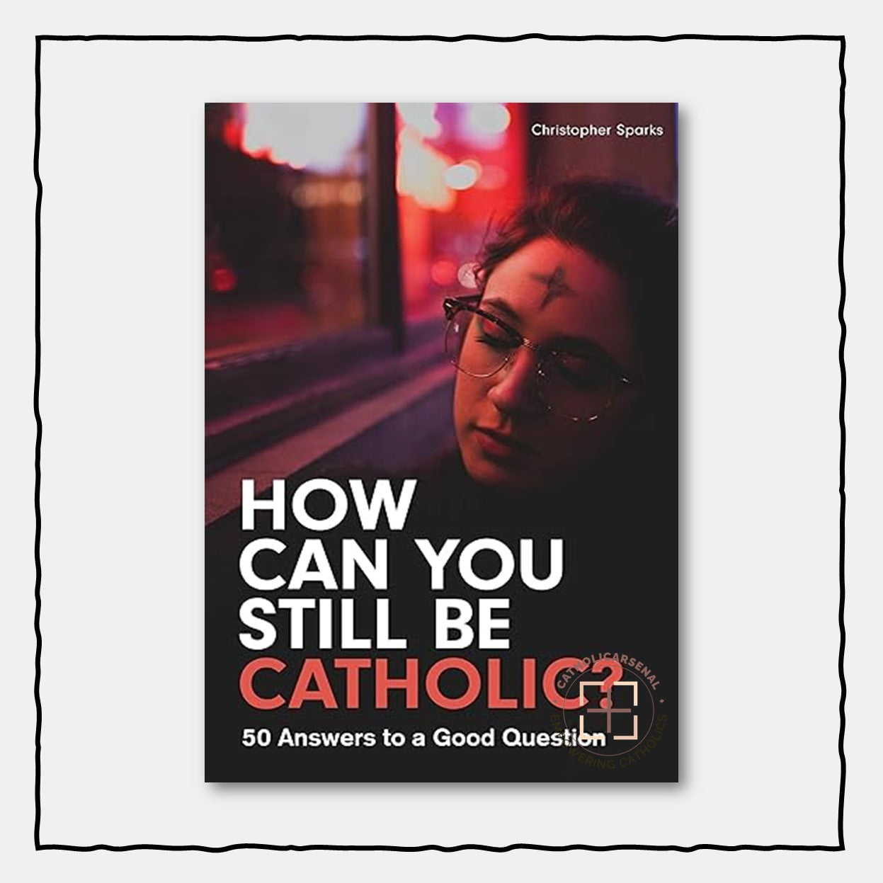 How Can You Still Be Catholic? : 50 Answers to a Good Question