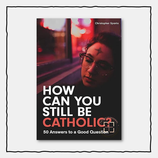 How Can You Still Be Catholic? : 50 Answers to a Good Question