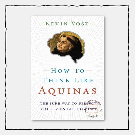 How to Think Like Aquinas: The Sure Way to Perfect Your Mental Powers