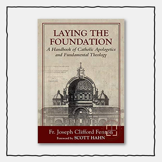 Laying the Foundation : A Handbook of Catholic Apologetics and Fundamental Theology