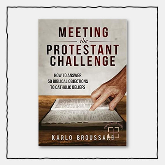 Meeting the Protestant Challenge: How to Answer 50 Biblical Objections to Catholic Beliefs
