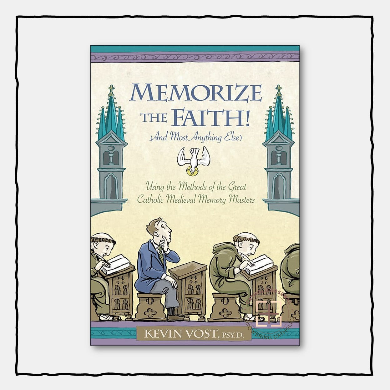 Memorize the Faith! : (And Most Anything Else) Using Methods of the Great Catholic Medieval Memory Masters