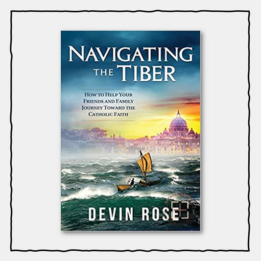 Navigating the Tiber: How to Help Your Friends and Family Journey Toward the Catholic Faith