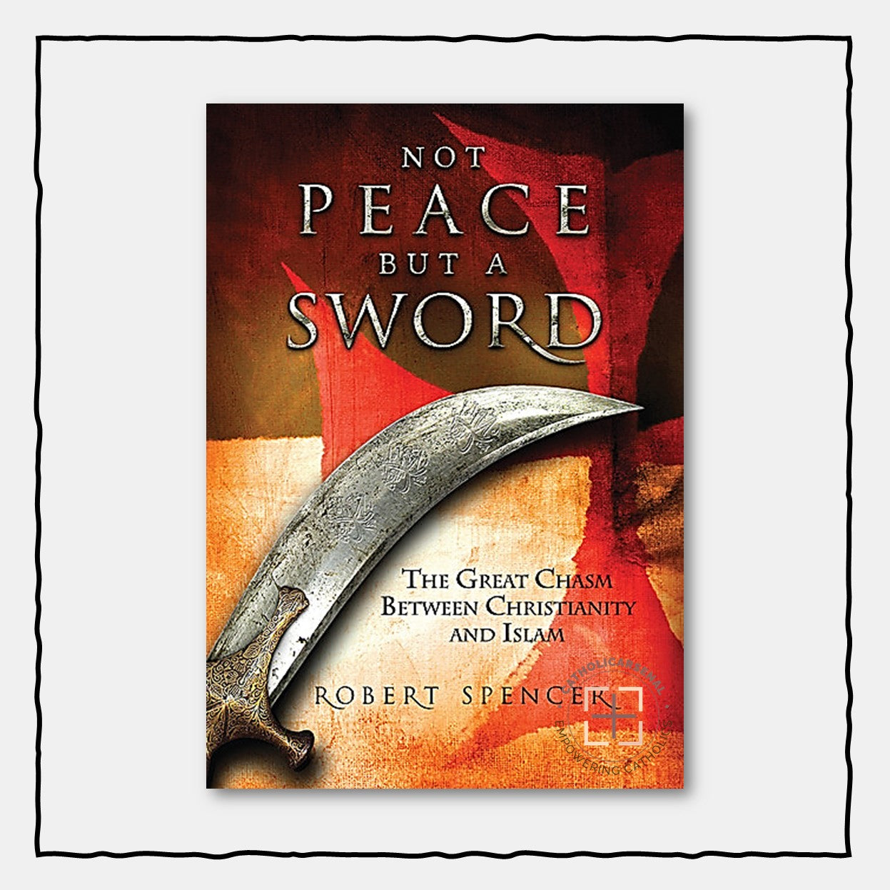 Not Peace, But A Sword : The Great Chasm Between Christianity and Islam
