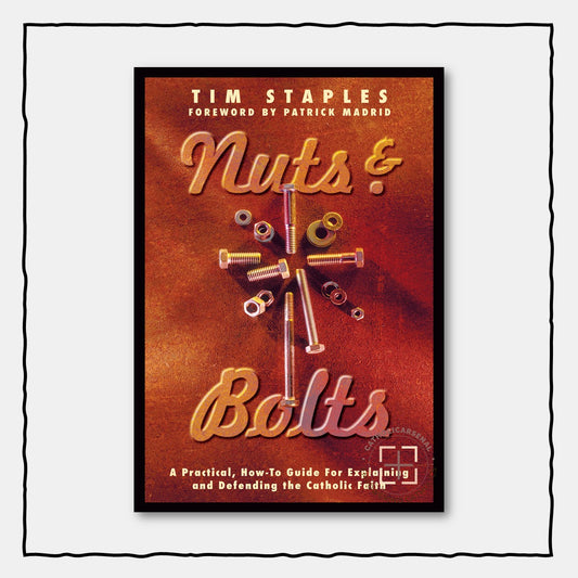 Nuts and Bolts : A Practical , How-To Guide for Explaining and Defending the Catholic Faith