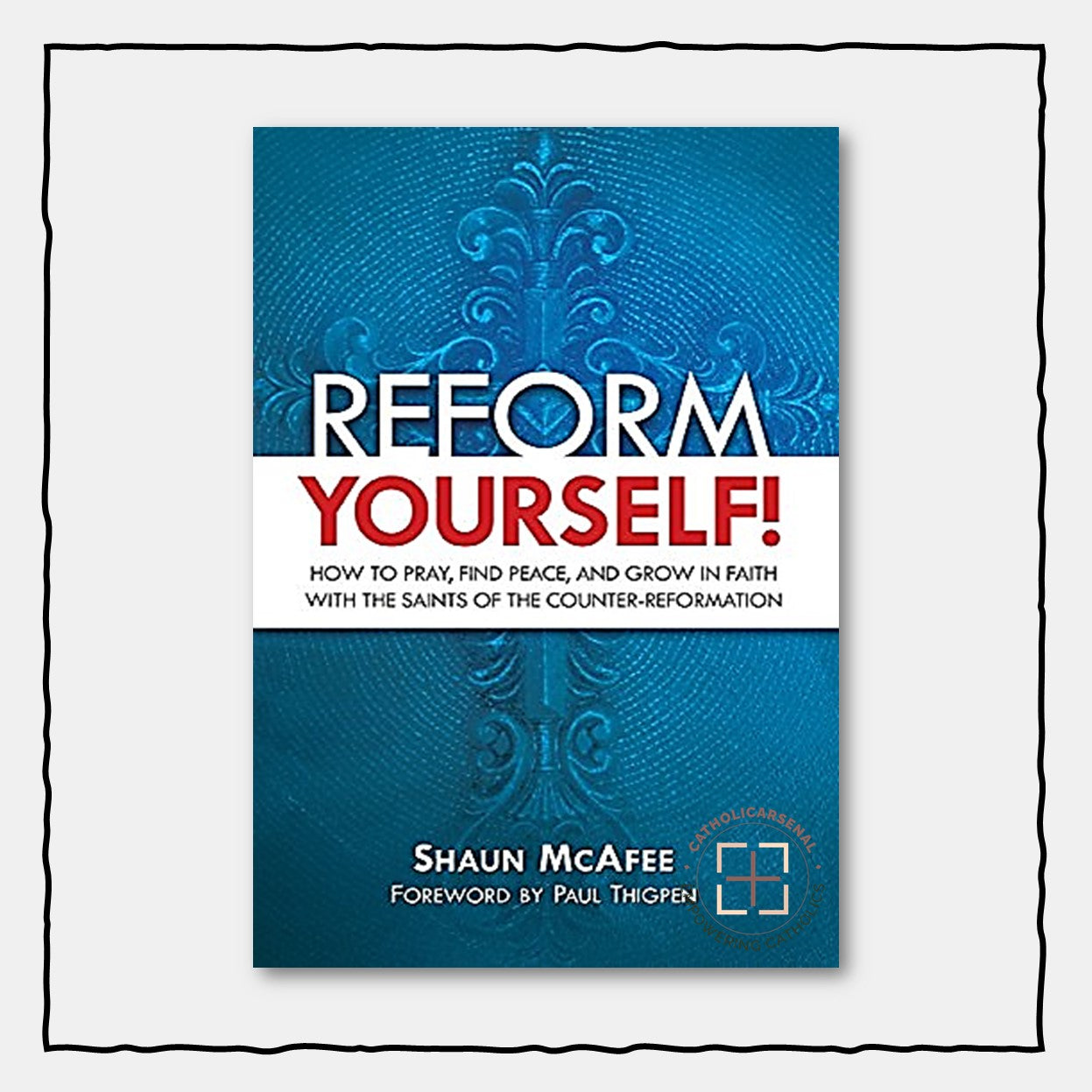 Reform Yourself! How to Pray, Find Peace, and Grow in Faith with the Saints of the Counter-Reformation