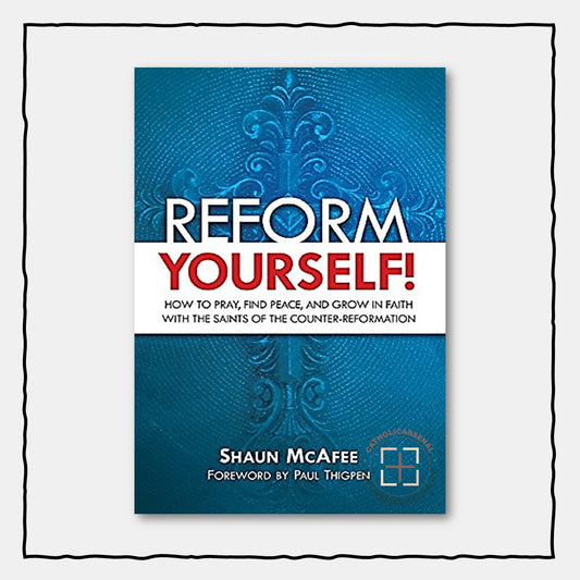 Reform Yourself! How to Pray, Find Peace, and Grow in Faith with the Saints of the Counter-Reformation