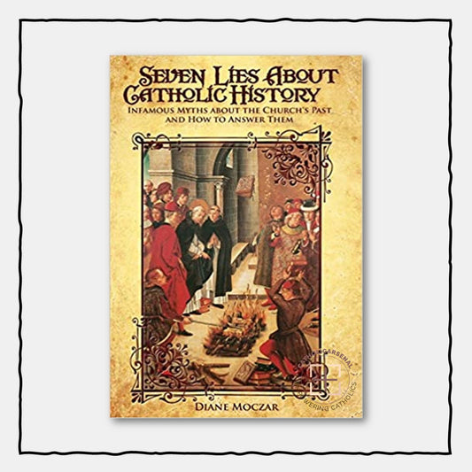 Seven Lies About Catholic History: Infamous Myths about the Church's Past and How to Answer Them