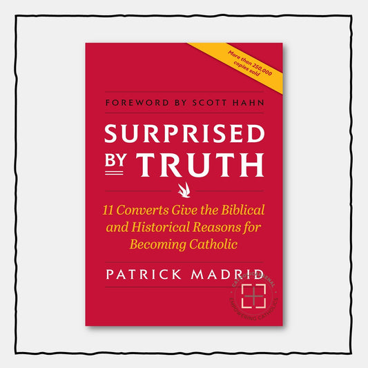 Surprised by Truth : 11 Converts Give the Biblical and Historical Reasons for Becoming Catholic