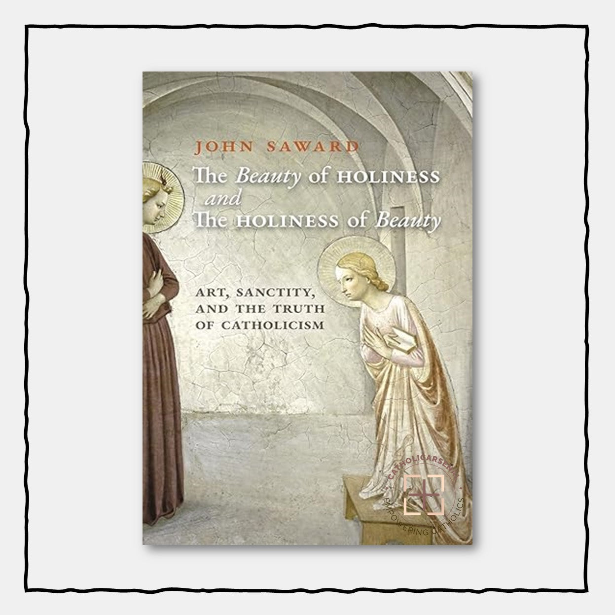The Beauty of Holiness and the Holiness of Beauty : Art, Sanctity, and the Truth of Catholicism, Hardcover