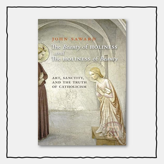 The Beauty of Holiness and the Holiness of Beauty : Art, Sanctity, and the Truth of Catholicism, Hardcover