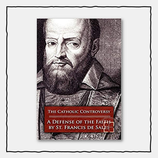 The Catholic Controversy : St. Francis de Sales' Defense of the Faith
