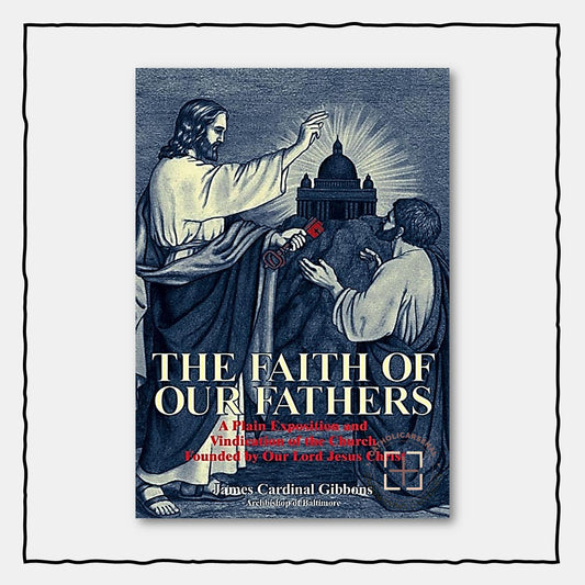 The Faith of Our Fathers : A Plain Exposition and Vindication of the Church Founded by Our Lord Jesus Christ