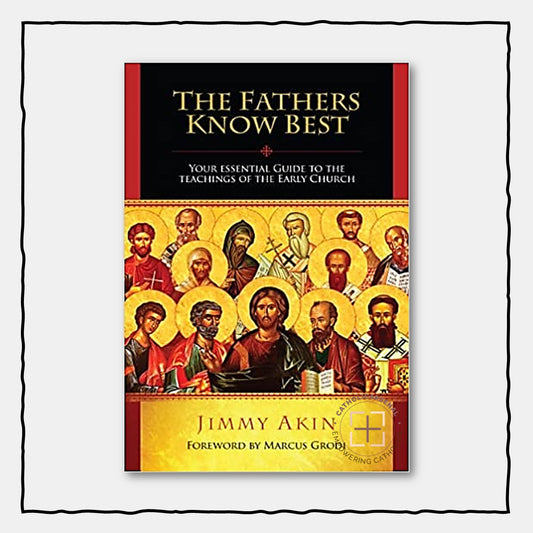 The Fathers Know Best: Your Essential Guide to the Teachings of the Early Church