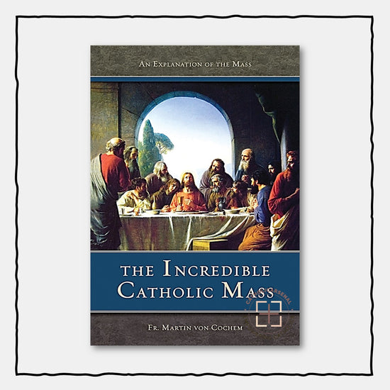 The Incredible Catholic Mass: An Explanation of the Catholic Mass ...
