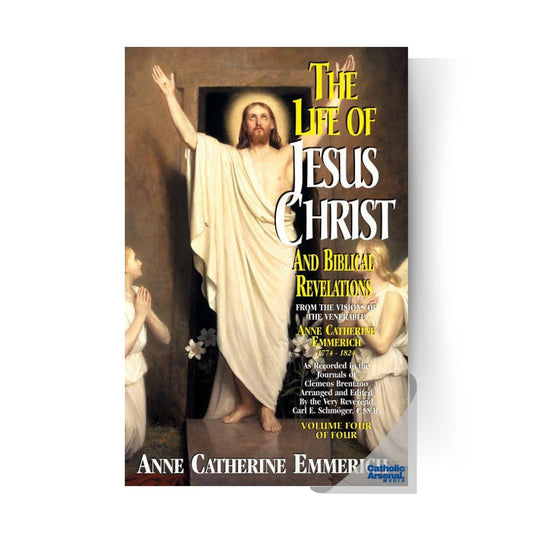 The Life of Jesus Christ and Biblical Revelations: From the Visions of Blessed Anne Catherine Emmerich Volume 4