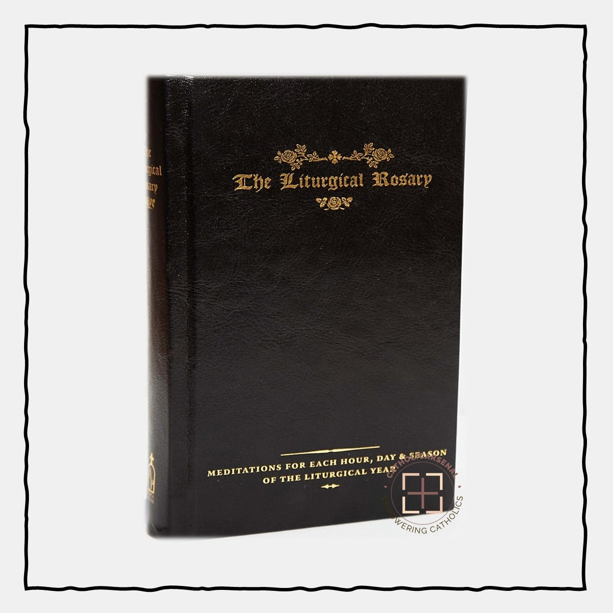 The Liturgical Rosary: Meditations for Each Hour, Day & Season of the Liturgical Year
