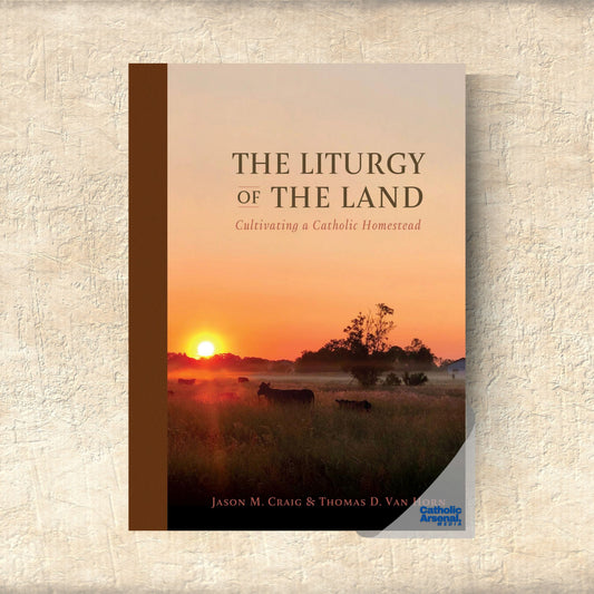 The Liturgy of the Land : Cultivating a Catholic Homestead