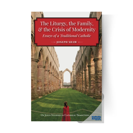 The Liturgy, the Family, and the Crisis of Modernity : Essays of a Traditional Catholic