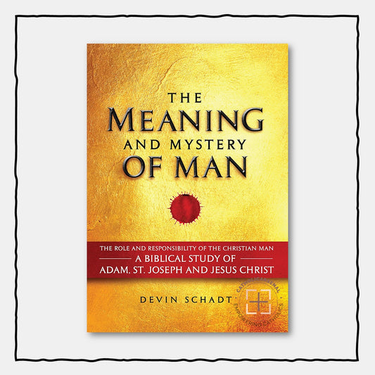 The Meaning and Mystery of Man: The Role and Responsibility of the Christian Man : A Biblical Study of Adam, St. Joseph and Jesus Christ (Hardcover)