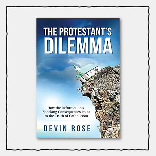 The Protestant's Dilemma : How the Reformation's Shocking Consequences Point to the Truth of Catholicism