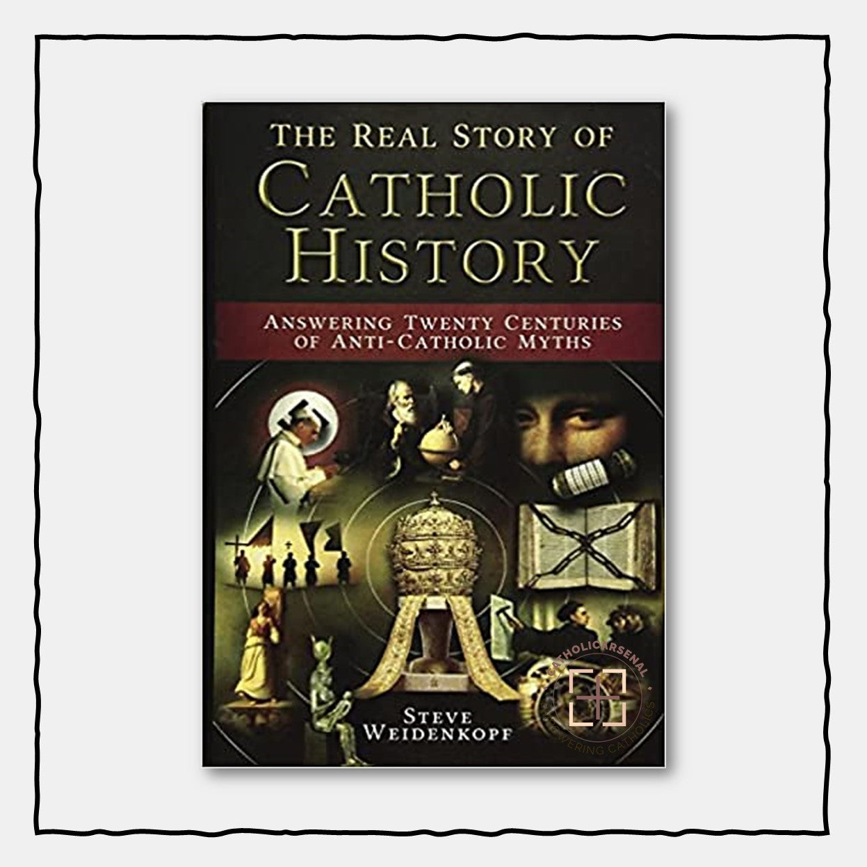 The Real Story Of Catholic History : Answering Twenty Centuries of Anti-Catholic Myths