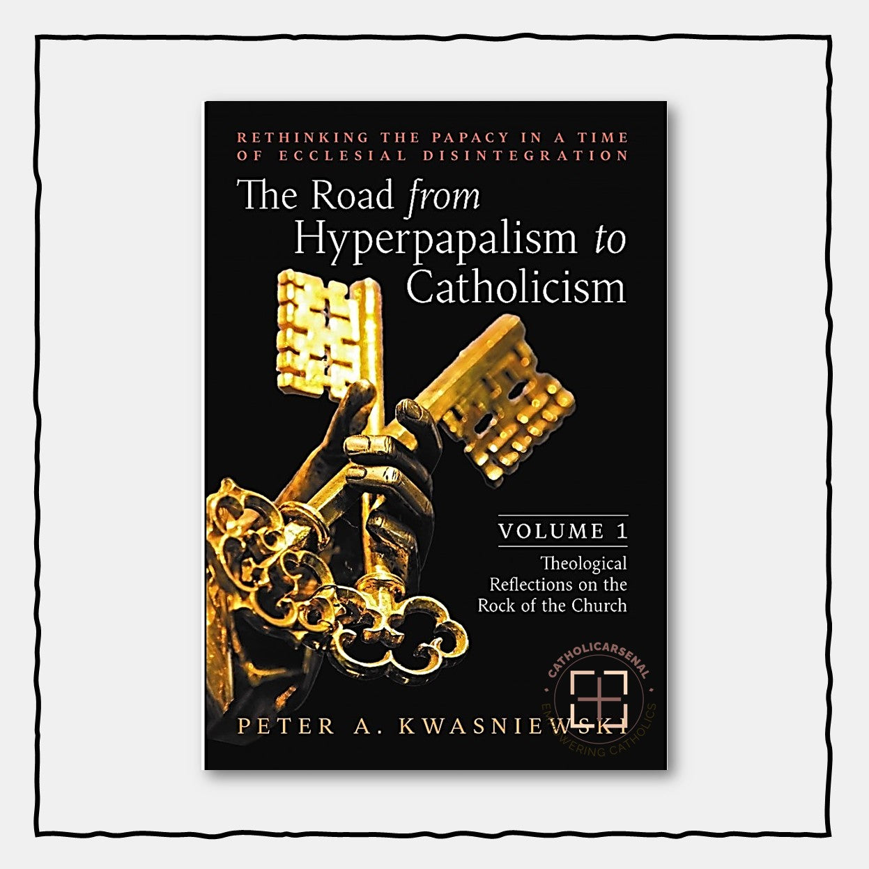 The Road from Hyperpapalism to Catholicism: Rethinking the Papacy in a Time of Ecclesial Disintegration: Volume 1 (Theological Reflections on the Rock of the Church)