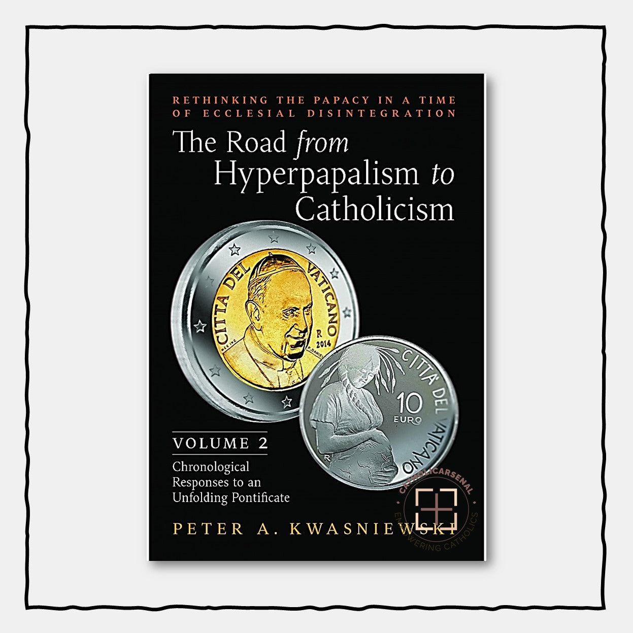 The Road from Hyperpapalism to Catholicism (Volume 2: Chronological Responses to an Unfolding Pontificate)