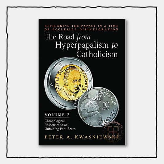 The Road from Hyperpapalism to Catholicism (Volume 2: Chronological Responses to an Unfolding Pontificate)